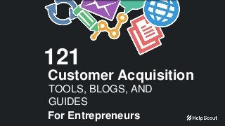 121
Customer Acquisition
TOOLS, BLOGS, AND
GUIDES
For Entrepreneurs
 