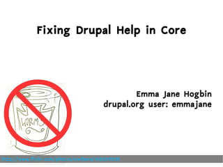 Fixing Drupal Help in Core




                                                Emma Jane Hogbin
                                        drupal.org user: emmajane




http://www.flickr.com/photos/owlhere/4362411030
 