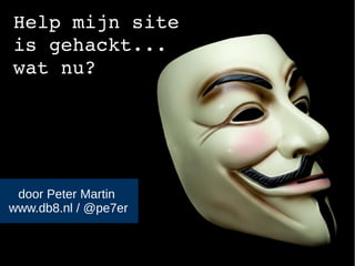 Help mijn site 
is gehackt... 
wat nu? 
door Peter Martin 
www.db8.nl / @pe7er 
 