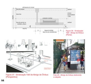Foto 25 - Abrigo de ônibus obstruindo
a calçada.
Figura 36 - Sinalização
Tátil - Abrigo de Ônibus
(Planta)
56
cartilha CREA - 96 paginas FINAL.qxd 11/28/06 3:12 PM Page 56
 