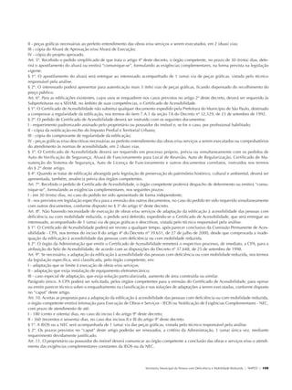 II - peças gráficas necessárias ao perfeito entendimento das obras e/ou serviços a serem executados, em 2 (duas) vias;
               III - cópia do Alvará de Aprovação e/ou Alvará de Execução;
               IV - cópia do projeto aprovado.
               Art. 5º. Recebido o pedido simplificado de que trata o artigo 4º deste decreto, o órgão competente, no prazo de 30 (trinta) dias, defe-
               rirá o apostilamento do alvará ou emitirá “comunique-se”, formulando as exigências complementares, na forma prevista na legislação
               vigente.
               § 1º. O apostilamento do alvará será entregue ao interessado acompanhado de 1 (uma) via de peças gráficas, vistada pelo técnico
               responsável pela análise.
               § 2º. O interessado poderá apresentar para autenticação mais 3 (três) vias de peças gráficas, ficando dispensado do recolhimento do
               preço público.
               Art. 6º. Para as edificações existentes, cujos usos se enquadrem nos casos previstos no artigo 2º deste decreto, deverá ser requerido às
               Subprefeituras ou a SEHAB, no âmbito de suas competências, o Certificado de Acessibilidade.
               § 1º. O Certificado de Acessibilidade não substitui qualquer documento expedido pela Prefeitura do Município de São Paulo, destinado
               a comprovar a regularidade da edificação, nos termos do item 7.A.1 da seção 7A do Decreto nº 32.329, de 23 de setembro de 1992.
               § 2º. O pedido de Certificado de Acessibilidade deverá ser instruído com os seguintes documentos:
               I - requerimento padronizado assinado pelo proprietário ou possuidor do imóvel e, se for o caso, por profissional habilitado;
               II - cópia da notificação-recibo do Imposto Predial e Territorial Urbano;
               III - cópia do comprovante de regularidade da edificação;
               IV - peças gráficas e/ou descritivas necessárias ao perfeito entendimento das obras e/ou serviços a serem executados ou comprobatórios
               do atendimento às normas de acessibilidade, em 2 (duas) vias.
               § 3º. O Certificado de Acessibilidade deverá ser requerido em processo próprio, prévia ou simultaneamente com os pedidos de
               Auto de Verificação de Segurança, Alvará de Funcionamento para Local de Reunião, Auto de Regularização, Certificado de Ma-
               nutenção do Sistema de Segurança, Auto de Licença de Funcionamento e outros documentos correlatos, instruídos nos termos
               do § 2º deste artigo.
               § 4º. Quando se tratar de edificação abrangida pela legislação de preservação do patrimônio histórico, cultural e ambiental, deverá ser
               apresentada, também, anuência prévia dos órgãos competentes.
               Art. 7º. Recebido o pedido de Certificado de Acessibilidade, o órgão competente proferirá despacho de deferimento ou emitirá “comu-
               nique-se”, formulando as exigências complementares, nos seguintes prazos:
               I - em 30 (trinta) dias, no caso do pedido ter sido apresentado de forma independente;
               II - nos previstos em legislação específica para a emissão dos outros documentos, no caso do pedido ter sido requerido simultaneamente
               com outros documentos, conforme disposto no § 3º do artigo 6º deste decreto.
               Art. 8º. Não havendo necessidade de execução de obras e/ou serviços de adaptação da edificação à acessibilidade das pessoas com
               deficiência ou com mobilidade reduzida, o pedido será deferido, expedindo-se o Certificado de Acessibilidade, que será entregue ao
               interessado, acompanhado de 1 (uma) via de peças gráficas e descritivas, vistada pelo técnico responsável pela análise.
               § 1º. O Certificado de Acessibilidade poderá ser revisto a qualquer tempo, após parecer conclusivo da Comissão Permanente de Aces-
               sibilidade - CPA, nos termos do inciso II do artigo 4º do Decreto nº 39.651, de 27 de julho de 2000, desde que comprovada a inade-
               quação da edificação à acessibilidade das pessoas com deficiência ou com mobilidade reduzida.
               § 2º. O órgão da Administração que emitir o Certificado de Acessibilidade remeterá o respectivo processo, de imediato, a CPA, para a
               atribuição do Selo de Acessibilidade, de acordo com as disposições do Decreto nº 37.648, de 25 de setembro de 1998.
               Art. 9º. Se necessário, a adaptação da edificação à acessibilidade das pessoas com deficiência ou com mobilidade reduzida, nos termos
               da legislação específica, será classificada, pelo órgão competente, em:
               I - adaptação que se limite à execução de obras e/ou serviços;
               II - adaptação que exija instalação de equipamento eletromecânico;
               III - caso especial de adaptação, que exija solução particularizada, aumento de área construída ou similar.
               Parágrafo único. A CPA poderá ser solicitada, pelos órgãos competentes para a emissão do Certificado de Acessibilidade, para opinar
               ou emitir parecer técnico sobre o enquadramento na classificação e nas soluções de adaptações a serem executadas, conforme disposto
               no “caput” deste artigo.
               Art. 10. Aceitas as propostas para a adaptação da edificação à acessibilidade das pessoas com deficiência ou com mobilidade reduzida,
               o órgão competente emitirá Intimação para Execução de Obras e Serviços - IEOS ou Notificação de Exigências Complementares - NEC,
               com prazo de atendimento de até:
               I - 180 (cento e oitenta) dias, no caso do inciso I do artigo 9º deste decreto;
               II - 360 (trezentos e sessenta) dias, no caso dos incisos II e III do artigo 9º deste decreto.
               § 1º. A IEOS ou a NEC será acompanhada de 1 (uma) via das peças gráficas, vistada pelo técnico responsável pela análise.
               § 2º. Os prazos previstos no “caput” deste artigo poderão ser renovados, a critério da Administração, 1 (uma) única vez, mediante
               requerimento devidamente justificado.
               Art. 11. O proprietário ou possuidor do imóvel deverá comunicar ao órgão competente a conclusão das obras e serviços e/ou o atendi-
               mento das exigências complementares constantes da IEOS ou da NEC.




                                                                                 Secretaria Municipal da Pessoa com Deficiência e Mobilidade Reduzida | SMPED | 109




28369002 acessibilidade.indd 109                                                                                                                                08/08/08 12:08:58
 