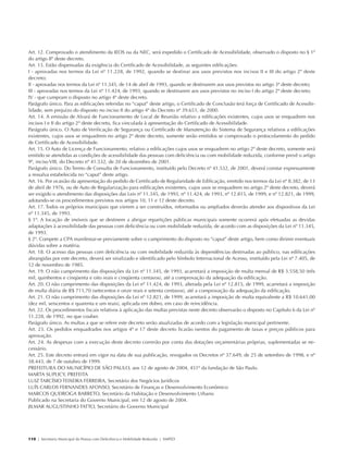 Art. 12. Comprovado o atendimento da IEOS ou da NEC, será expedido o Certificado de Acessibilidade, observado o disposto no § 1º
            do artigo 8º deste decreto.
            Art. 13. Estão dispensadas da exigência do Certificado de Acessibilidade, as seguintes edificações:
            I - aprovadas nos termos da Lei nº 11.228, de 1992, quando se destinar aos usos previstos nos incisos II e III do artigo 2º deste
            decreto;
            II - aprovadas nos termos da Lei nº 11.345, de 14 de abril de 1993, quando se destinarem aos usos previstos no artigo 3º deste decreto;
            III - aprovadas nos termos da Lei nº 11.424, de 1993, quando se destinarem aos usos previstos no inciso I do artigo 2º deste decreto;
            IV - que cumpram o disposto no artigo 4º deste decreto.
            Parágrafo único. Para as edificações referidas no “caput” deste artigo, o Certificado de Conclusão terá força de Certificado de Acessibi-
            lidade, sem prejuízo do disposto no inciso II do artigo 4º do Decreto nº 39.651, de 2000.
            Art. 14. A emissão de Alvará de Funcionamento de Local de Reunião relativo a edificações existentes, cujos usos se enquadrem nos
            incisos I e II do artigo 2º deste decreto, fica vinculada à apresentação do Certificado de Acessibilidade.
            Parágrafo único. O Auto de Verificação de Segurança ou Certificado de Manutenção do Sistema de Segurança relativos a edificações
            existentes, cujos usos se enquadrem no artigo 2º deste decreto, somente serão emitidos se comprovado o protocolamento do pedido
            de Certificado de Acessibilidade.
            Art. 15. O Auto de Licença de Funcionamento, relativo a edificações cujos usos se enquadrem no artigo 2º deste decreto, somente será
            emitido se atendidas as condições de acessibilidade das pessoas com deficiência ou com mobilidade reduzida, conforme prevê o artigo
            9º, inciso VIII, do Decreto nº 41.532, de 20 de dezembro de 2001.
            Parágrafo único. Do Termo de Consulta de Funcionamento, instituído pelo Decreto nº 41.532, de 2001, deverá constar expressamente
            a ressalva estabelecida no “caput” deste artigo.
            Art. 16. Por ocasião da apresentação do pedido de Certificado de Regularidade de Edificação, emitido nos termos da Lei nº 8.382, de 13
            de abril de 1976, ou de Auto de Regularização para edificações existentes, cujos usos se enquadrem no artigo 2º deste decreto, deverá
            ser exigido o atendimento das disposições das Leis nº 11.345, de 1993, nº 11.424, de 1993, nº 12.815, de 1999, e nº 12.821, de 1999,
            adotando-se os procedimentos previstos nos artigos 10, 11 e 12 deste decreto.
            Art. 17. Todos os próprios municipais que vierem a ser construídos, reformados ou ampliados deverão atender aos dispositivos da Lei
            nº 11.345, de 1993.
            § 1º. A locação de imóveis que se destinem a abrigar repartições públicas municipais somente ocorrerá após efetuadas as devidas
            adaptações à acessibilidade das pessoas com deficiência ou com mobilidade reduzida, de acordo com as disposições da Lei nº 11.345,
            de 1993.
            § 2º. Compete a CPA manifestar-se previamente sobre o cumprimento do disposto no “caput” deste artigo, bem como dirimir eventuais
            dúvidas sobre a matéria.
            Art. 18. O acesso das pessoas com deficiência ou com mobilidade reduzida às dependências destinadas ao público, nas edificações
            abrangidas por este decreto, deverá ser sinalizado e identificado pelo Símbolo Internacional de Acesso, instituído pela Lei nº 7.405, de
            12 de novembro de 1985.
            Art. 19. O não cumprimento das disposições da Lei nº 11.345, de 1993, acarretará a imposição de multa mensal de R$ 3.558,50 (três
            mil, quinhentos e cinqüenta e oito reais e cinqüenta centavos), até a comprovação da adequação da edificação.
            Art. 20. O não cumprimento das disposições da Lei nº 11.424, de 1993, alterada pela Lei nº 12.815, de 1999, acarretará a imposição
            de multa diária de R$ 711,70 (setecentos e onze reais e setenta centavos), até a comprovação da adequação da edificação.
            Art. 21. O não cumprimento das disposições da Lei nº 12.821, de 1999, acarretará a imposição de multa equivalente a R$ 10.641,00
            (dez mil, seiscentos e quarenta e um reais), aplicada em dobro, em caso de reincidência.
            Art. 22. Os procedimentos fiscais relativos à aplicação das multas previstas neste decreto observarão o disposto no Capítulo 6 da Lei nº
            11.228, de 1992, no que couber.
            Parágrafo único. As multas a que se refere este decreto serão atualizadas de acordo com a legislação municipal pertinente.
            Art. 23. Os pedidos enquadrados nos artigos 4º e 17 deste decreto ficarão isentos do pagamento de taxas e preços públicos para
            aprovação.
            Art. 24. As despesas com a execução deste decreto correrão por conta das dotações orçamentárias próprias, suplementadas se ne-
            cessário.
            Art. 25. Este decreto entrará em vigor na data de sua publicação, revogados os Decretos nº 37.649, de 25 de setembro de 1998, e nº
            38.443, de 7 de outubro de 1999.
            PREFEITURA DO MUNICÍPIO DE SÃO PAULO, aos 12 de agosto de 2004, 451º da fundação de São Paulo.
            MARTA SUPLICY, PREFEITA
            LUIZ TARCÍSIO TEIXEIRA FERREIRA, Secretário dos Negócios Jurídicos
            LUÍS CARLOS FERNANDES AFONSO, Secretário de Finanças e Desenvolvimento Econômico
            MARCOS QUEIROGA BARRETO, Secretário da Habitação e Desenvolvimento Urbano
            Publicado na Secretaria do Governo Municipal, em 12 de agosto de 2004.
            JILMAR AUGUSTINHO TATTO, Secretário do Governo Municipal




            110 | Secretaria Municipal da Pessoa com Deficiência e Mobilidade Reduzida | SMPED




28369002 acessibilidade.indd 110                                                                                                                    08/08/08 12:08:58
 