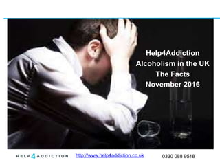 http://www.help4addiction.co.uk 0330 088 9518
Help4Addiction
Alcoholism in the UK
The Facts
November 2016
 