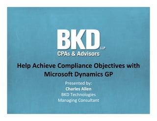 Help Achieve Compliance Objectives with
        Microsoft Dynamics GP
               Presented by:
               Charles Allen
             BKD Technologies
            Managing Consultant
 