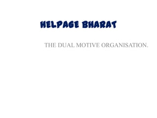HELPAGE BHARAT
THE DUAL MOTIVE ORGANISATION.
 