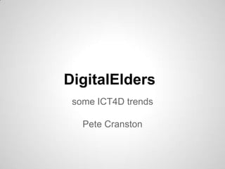 DigitalElders
some ICT4D trends
Pete Cranston

 
