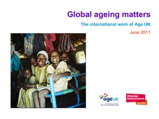 Global ageing matters The international work of Age UK June 2011 