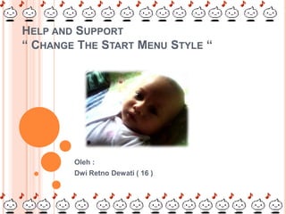 HELP AND SUPPORT
“ CHANGE THE START MENU STYLE “




        Oleh :
        Dwi Retno Dewati ( 16 )
 