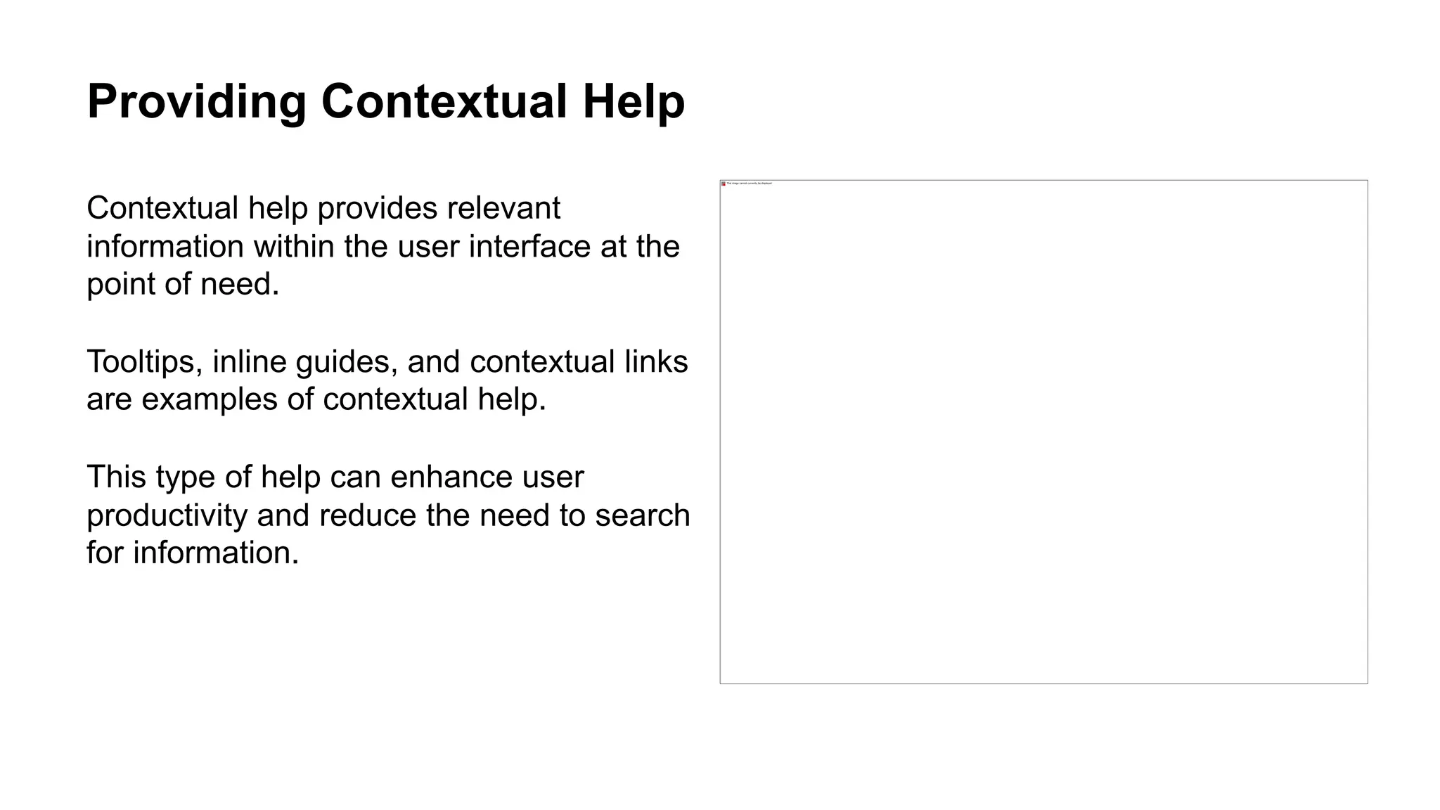 Providing Contextual Help
Contextual help provides relevant
information within the user interface at the
point of need.
Tooltips, inline guides, and contextual links
are examples of contextual help.
This type of help can enhance user
productivity and reduce the need to search
for information.
 