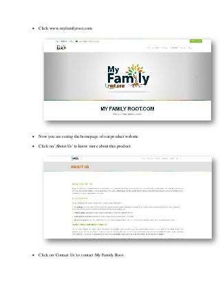• Click www.myfamilyroot.com
• Now you are seeing the homepage of our product website.
• Click on 'About Us' to know more about this product.
• Click on 'Contact Us' to contact My Family Root.
 