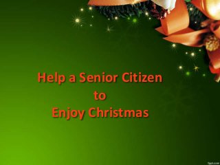 Help a Senior Citizen
to
Enjoy Christmas

 