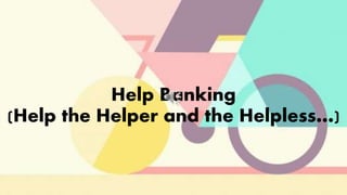 Help Banking
(Help the Helper and the Helpless…)
 