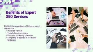 Benefits of Expert
SEO Services
Highlight the advantages of hiring an expert
SEO service:
• Improved visibility
• Targeted audience reach
• Enhanced marketing strategies
• Competing effectively in the digital
landscape
Add Text
Here
Add Text
Here
Add Text
Here
Add Text
Here
 
