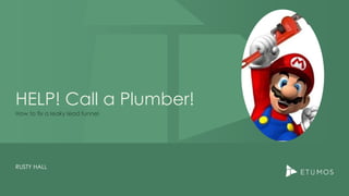 HELP! Call a Plumber!
RUSTY HALL
How to fix a leaky lead funnel
 