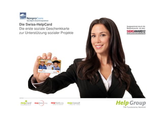 Die Swiss-HelpCard                    Ausgezeichnet durch die
Die erste soziale Geschenkkarte       Medienbranche mit dem


zur Unterstützung sozialer Projekte




                           H
                           H
                           H
 