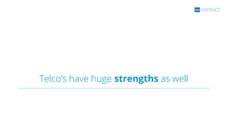 Telco’s have huge strengths as well
 
