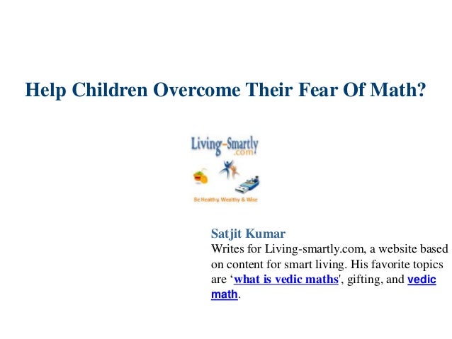 Help Children Overcome Their Fear Of Math?
Satjit Kumar
Writes for Living-smartly.com, a website based
on content for smart living. His favorite topics
are ‘what is vedic maths', gifting, and vedic
math.
 