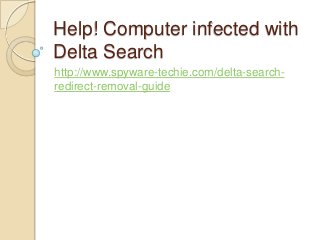 Help! Computer infected with
Delta Search
http://www.spyware-techie.com/delta-search-
redirect-removal-guide
 