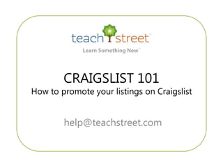 CRAIGSLIST 101
How to promote your listings on Craigslist


        help@teachstreet.com
 