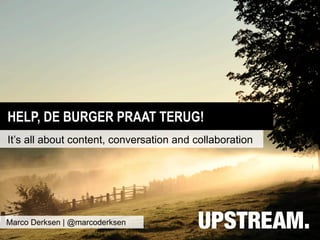 HELP, DE BURGER PRAAT TERUG!
It’s all about content, conversation and collaboration




Marco Derksen | @marcoderksen
 