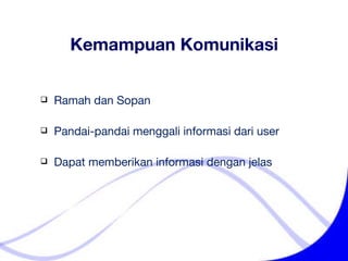 Kemampuan Komunikasi Ramah dan Sopan Pandai-pandai menggali informasi dari user Dapat memberikan informasi dengan jelas 