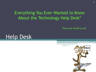 1



   Everything You Ever Wanted to Know
     About the Technology Help Desk*

                          *but were afraid to ask



Help Desk
                          ESPRIT - 2010
 
