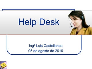 Ingº Luis Castellanos
05 de agosto de 2010
Help Desk
 