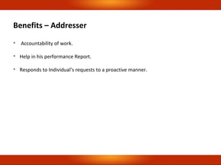 Benefits – Addresser

Accountability of work.

Help in his performance Report.

Responds to Individual’s requests to a proactive manner.
 
