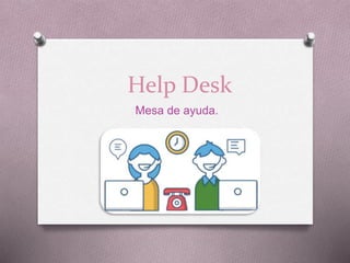 Help Desk
Mesa de ayuda.
 