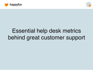 Essential help desk metrics !
behind great customer support!
 