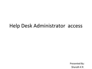 Help Desk Administrator access
Presented By:
Sharath K R
 