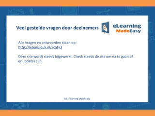 Veel gestelde vragen door deelnemers
Alle vragen en antwoorden staan op:
http://www.lerenisleuk.nl/veelgesteldevragenstofgenoegensignaleren/
Deze site wordt steeds bijgewerkt. Check steeds de site om na te gaan of
er updates zijn.
(c) E-learning Made Easy
 