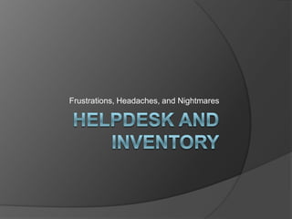 Helpdesk and Inventory Frustrations, Headaches, and Nightmares 