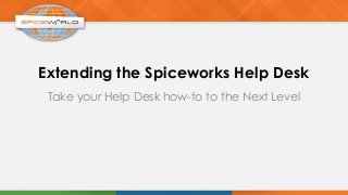Extending the Spiceworks Help Desk
Take your Help Desk how-to to the Next Level
 