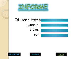 Id.user.sistema:
          usuario:
            clave:
               rol:




GUARDAR      EDITAR   SALIR
 