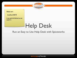 Make sure

 localhost:9675

is up and initialized as we
want it.



                              Help Desk
          Run an Easy to Use Help Desk with Spiceworks
 