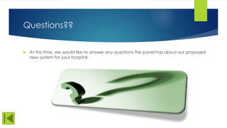 Questions??
 At this time, we would like to answer any questions the panel has about our proposed
new system for your hos...