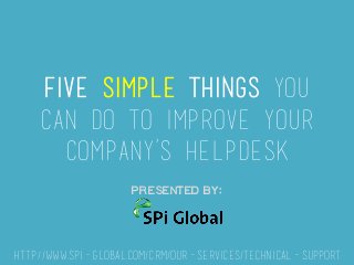 Five Simple Things you
can Do to Improve Your
Company’s Helpdesk
Presented by:
http://www.spi-global.com/crm/our-services/technical-support
 