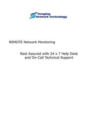 REMOTE Network Monitoring


      Rest Assured with 24 x 7 Help Desk
        and On-Call Technical Support
 