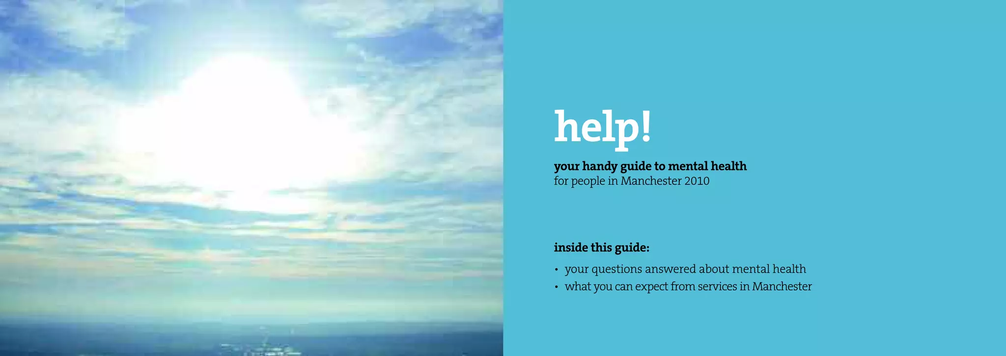 help!
your handy guide to mental health
for people in Manchester 2010




inside this guide:
• your questions answered about mental health
• what you can expect from services in Manchester
 