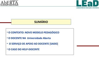 SUMÁRIO O CONTEXTO: NOVO MODELO PEDAGÓGICO O DOCENTE NA  Universidade Aberta  O SERVIÇO DE APOIO AO DOCENTE [SADO] O CASO DO HELP-DOCENTE 