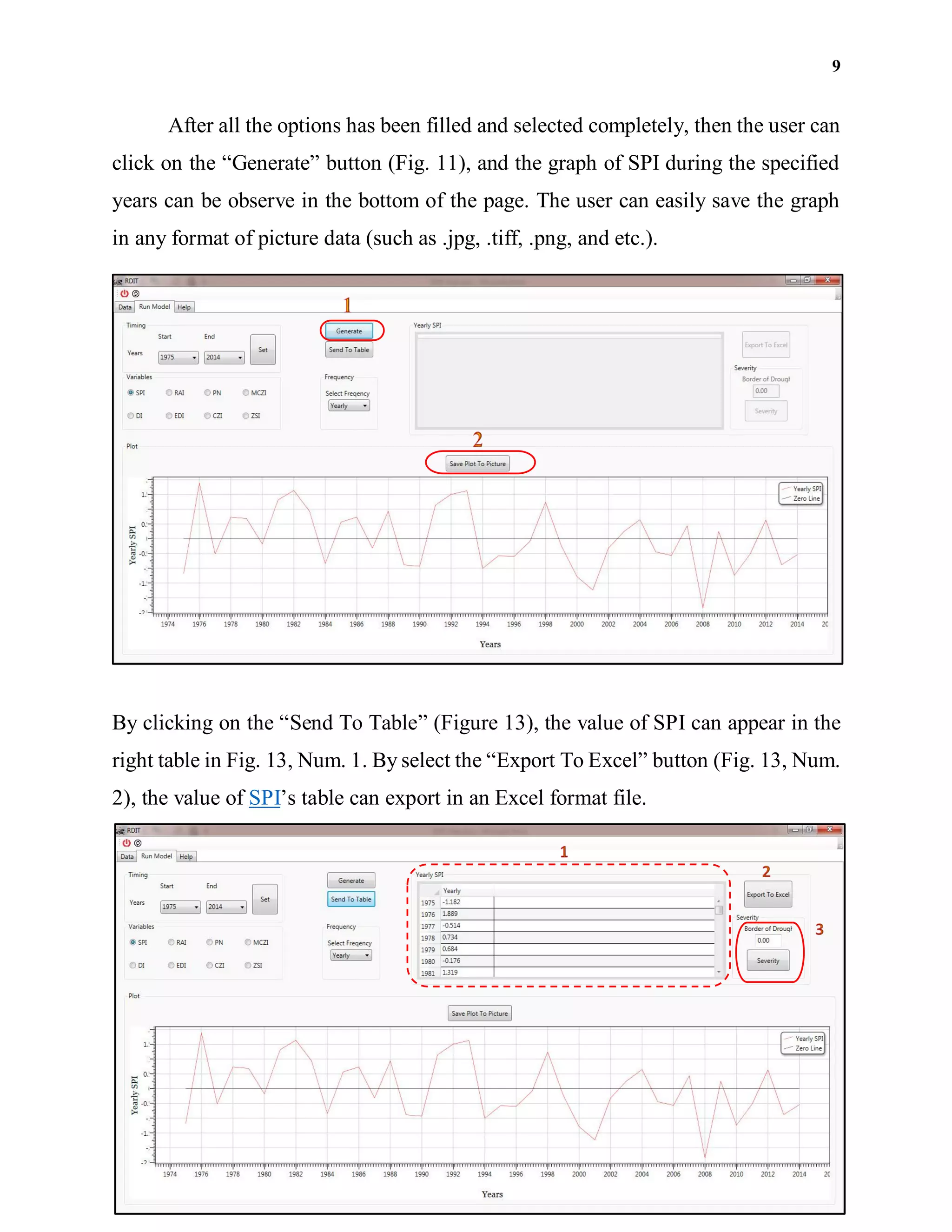9
After all the options has been filled and selected completely, then the user can
click on the “Generate” button (Fig. 11), and the graph of SPI during the specified
years can be observe in the bottom of the page. The user can easily save the graph
in any format of picture data (such as .jpg, .tiff, .png, and etc.).
By clicking on the “Send To Table” (Figure 13), the value of SPI can appear in the
right table in Fig. 13, Num. 1. By select the “Export To Excel” button (Fig. 13, Num.
2), the value of SPI’s table can export in an Excel format file.
 