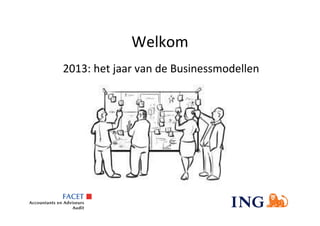 Welkom
2013: het jaar van de Businessmodellen
 