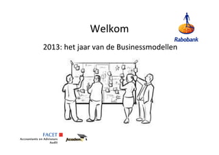 Welkom
2013: het jaar van de Businessmodellen
 
