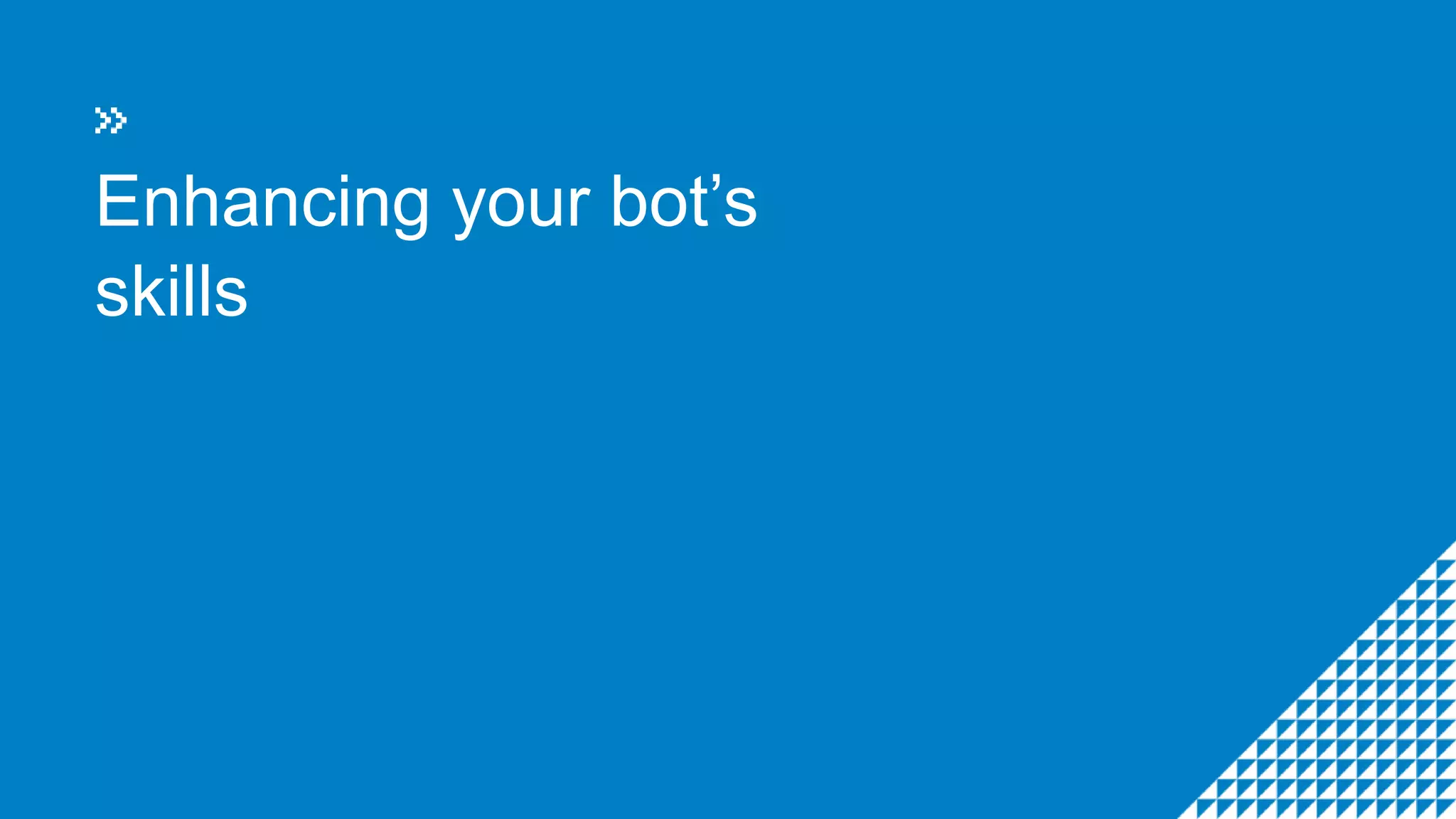 Enhancing your bot’s
skills
 