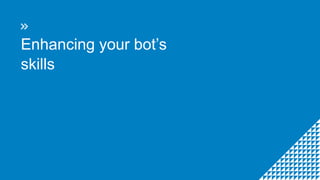 Enhancing your bot’s
skills
 
