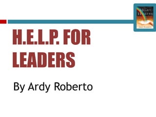 H.E.L.P. FOR
LEADERS
By Ardy Roberto
 