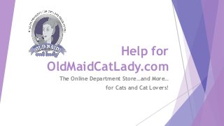 Help for
OldMaidCatLady.com
The Online Department Store…and More…
for Cats and Cat Lovers!

 