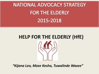 HELP FOR THE ELDERLY (HfE)
“Kijana Leo, Mzee Kesho, Tuwalinde Wazee”
 