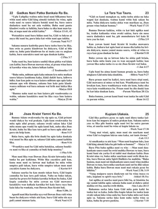 22 Gadkas Nani Patka Bankaia Ra Ba.
“Upla Luhpika waitna mita insal nani blikamna bara
witin nani mita Gâd king aimaki tasbaia ba wina, upla
wala nani ra saura lakara bataki nani ba, bara saura
dadaukra nani ba sut asla wahbia. Baha nani pauta
klauhwi watla ra lulkbia, bara baha ra sika inan man ka-
bia, ai napa nani sin arkbi kabia.” –Matyu 13:41, 42
Watauikira nani bara hidan nani ba, Gâd ra lukras ai
auya tiki nani ba, pura laka kat witin nani apu takbia.
–Lawana Nani 9:17
Sakuna nanara kasbrika pura bara tasba bara ba lika,
ban swin sa pauta klauhwan ba dukyara, Gâd ai bila
aisin sa, baha pata klauhwan ba ni tnata yua ra angkan
kabia, bara saurakira nani sut apu daukan kabia.
–2 Pita 3:7
Naha nani ba, ban kaiara sauhki tikan pâtka wal klala
yan kabia; bara Dawan mawan wina, ai prana wina bara
ai karnika wina sin, laiura lulkan kabia.
–2 Tesalonaika 1:9
“Baha mita, mihtam apia kaka minam kra mita maikan
saura lakara kauhisma kaka, klaki dakbi bara, laihwra
lulks; kan kau pain sa raya kaiara mihtam apu apia kaka
minam apu wih dimma, sakuna ban kaia pata klauh-
wanra mihtam wal bara minam wal brih mai lukka lika
apia.” –Matyu 18:8
“Bamna naha nani na ban kaiara pât wauhwanka ra
wabia, sakuna kasakkira nani ba lika raya ban kaiara
wabia.” –Matyu 25:46
La Tara Yua Taura. 23
“Gâd yu kumi mangkan sa, naha tasba aiska na laka
wapni kat daukaia, waitna kumi witin bak sakan ba
mita. Naha dukyara tanka aiska wan marikan sa, Jisas
pruan wina bukan bamna.” –Wark Nani 17:31
Bamna Dawan kaikisa, witin ra kat luki uplika nani
ba, traika kaikanka wina swaki sakisa, bara sin nusa
saura dadaukra nani ba, pât munuhntara bri kaia lâ
tara yua ba kat. –2 Pita 2:9
Kan yawan kumi bani Kraist lâ iwaika mawanra
bubia sa, bahara kat upla bani ai mana dia kabia ba bri-
aia dukyara, mana yamni mana saura, witin ai wîna ra
raya kan pyua daukan ba kat. –2 Korint 5:10
Baku yawan sip sa latwan laka ba aiska pali briaia,
bara baha mita tnata yua ra wan auyapah kabia; kan
yawan lika naha tasba ra sa sin Jisas Kraist wal baku.
–1 Jan 4:17
Upla bani ba aima kumi baman pruaia sa, bara baha
ningkara Gâd mita laka daukbia. –Hibru Nani 9:27
Bara pruan nani ba kaikri, tara nani bara sirpi nani,
Gâd mawanra ai mina ra bui kan. Wauhkataya nani ba
kwakan kan, bara wauhkataya wala sin kum, baha sika
raya kaia wauhkataya ba. Pruan nani ba dia dauki kan
ba kat laka daukan kata. –Param Marikan 20:12a
Baku bamna, yawan kumi bani wan tanka ba saki Gâd
ra param wibia. –Rom 14:12
24 Jisas Kraist Yamni Ka Ba.
Bamna Adam swakwanka ba sip apia sa, Gâd prisant
wanki dukya ba wal prakaia. Upla kum swakwanka ba
mita upla ailal pruan; sakuna swaki sakan laka Gâd
mita mana apu wanki ba upla kumi bak, naha sika Jisas
Kraist, baha ba lika kau tara pali sa bara upla ailal ma-
para sin help kum. –Rom 5:15
Baku bara, upla dia brin dauki ba apia kaka daukaia
trai muni ba lika apia sa, sakuna Gâd mita yamni kaikbia
lika. –Rom 9:16
“Prautkira nani ba Gâd mita batakisa, sakuna bauiki-
ra nani ra lika ai yamnika ni buki help munisa.”
–1 Pita 5:5b
Man nani lika wan Dawan Jisas Kraist latwanka laka
tanka ba pat kaikisma. Witin lika yuyakira pali kan,
kuna man nani ra latwan mai kaikan ba mita witin
umpira pali takan, bara witin umpira takan man nani
yuyakira kama ba dukyara. –2 Korint 8:9
Sakuna saurka ba kau manis takan bara, Gâd kupia
yamnika ba kau tara pali takan. Naha na baku takan,
saurka ba prura bri balaia karnika brikan ba baku, Gâd
kupia yamnika ba mita yawan na Gâd mawanra
kasakkira wan kulkaia karnika bri kaia bara raya ban
kaia laka ba wankaia, wan Dawan Jisas Kraist bak.
–Rom 5:20b, 21
Apastil nani lika karnika uya wal Dawan Jisas raiti wina
buan ba dukyara witnis aisi kan, bara Gâd mita sin uya
pali yamni munan kata. –Wark Nani 4:33
Kupiam Ulakaia. 25
Gâd lika patitara pyua ra upla nani diara tanka kai-
kras kan ba mapara ai nakra prakan kan. Sakuna naiwa
yua ra lika plis banira upla nani iwi ba sutra param
wisa, ai saurka nani ba wina ai kupia lakaia sa.
–Wark Nani 17:30
“Yang mai wisni, apia; man nani sin saurkam nani
wina Gâd ra kupiam lakras sma kaka, sut tanis tiwma.”
–Luk 13:3
Ai smalkanka ra aisi kan: “Man nani kupiam laks, kan
Gâd king aimaki laka ba pât baila sa bamna!” –Matyu 3:2
Bara Pita baha uplika nani ra win: —Man nani dau-
kankam saura nani ba swisi mahka Dawan ra taus, bara
kumi bani sin yarka li ni tahbi mai daukan kabia Jisas
Kraist nina ra; baku mika saurkam nani swih tikan ka-
bia, bara Dawan mita Spirit Hulikira ba maikbia. “Baku
bamna, man nani sut daukankam saura nani wina mahka
Dawan ra taus, bara mika saurkam nani sut ba diki sakan
kabia. Baku bara Dawan man nani mai rakaia pyua ba
blikbia.” –Wark Nani 2:38; 3:19
“Yang maipara saura daukram sut ba wina tnaya ra
taks, kupiam ra spirit raya bris.” –Isikiel 18:31a
Ani uplika ai saurka nani pura biki ba, ai bisniska ba
sip yamni takbia apia; sakuna baha nani ai dahra sakisi
mahka swi ba, saurka swih tikbia. –Sins Laka 28:13
Bahamna sarka laka kum Gâd mita pain kaiki ba
tanka kat sa kaka, baha lika kupia lakan ba tanka kum
swaki sakan laka wina aula ba; bara baha mita sari kaia
apia sa. Sakuna sarka laka kum naha tasba wina sa
kaka, baha lia prura paskisa. –2 Korint 7:10
 